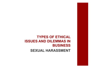 TYPES OF ETHICAL
ISSUES AND DILEMMAS IN
BUSINESS
SEXUAL HARASSMENT