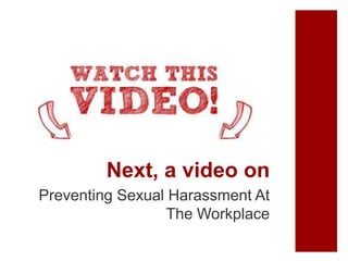 Next, a video on
Preventing Sexual Harassment At
The Workplace