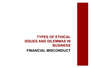 TYPES OF ETHICAL
ISSUES AND DILEMMAS IN
BUSINESS
FINANCIAL MISCONDUCT