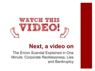 Next, a video on
The Enron Scandal Explained in One
Minute: Corporate Recklessness, Lies
and Bankruptcy