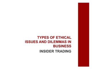 TYPES OF ETHICAL
ISSUES AND DILEMMAS IN
BUSINESS
INSIDER TRADING