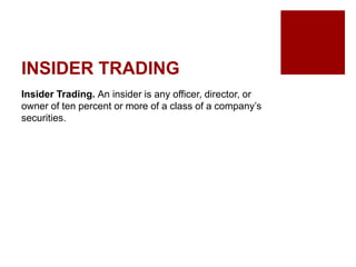 INSIDER TRADING
Insider Trading. An insider is any officer, director, or
owner of ten percent or more of a class of a company’s
securities.
 