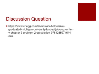 Discussion Question
https://www.chegg.com/homework-help/daniel-
graduated-michigan-university-landed-job-copywriter-
y-chapter-3-problem-2req-solution-9781285974644-
exc