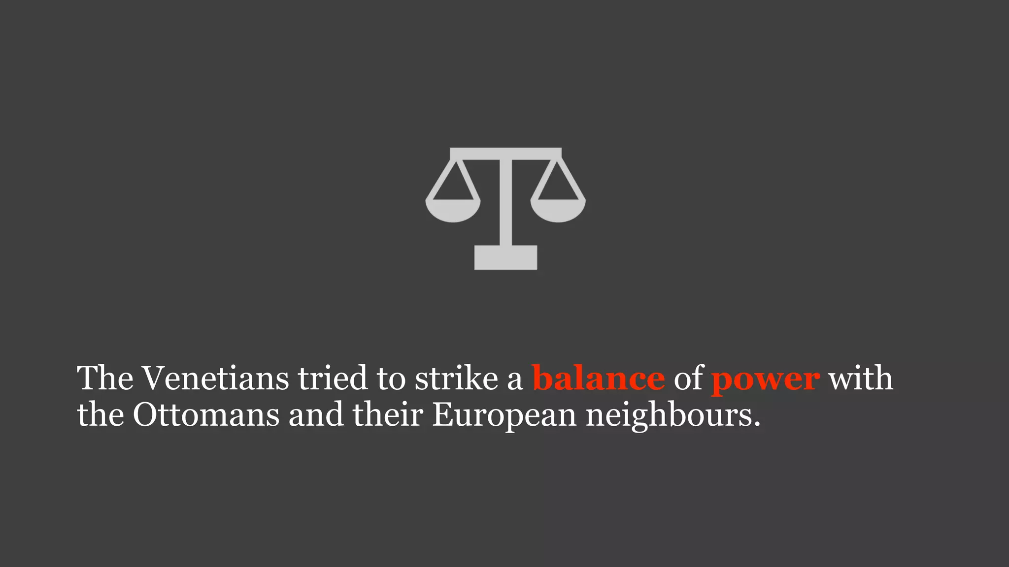 The Venetians tried to strike a balance of power with
the Ottomans and their European neighbours.
 