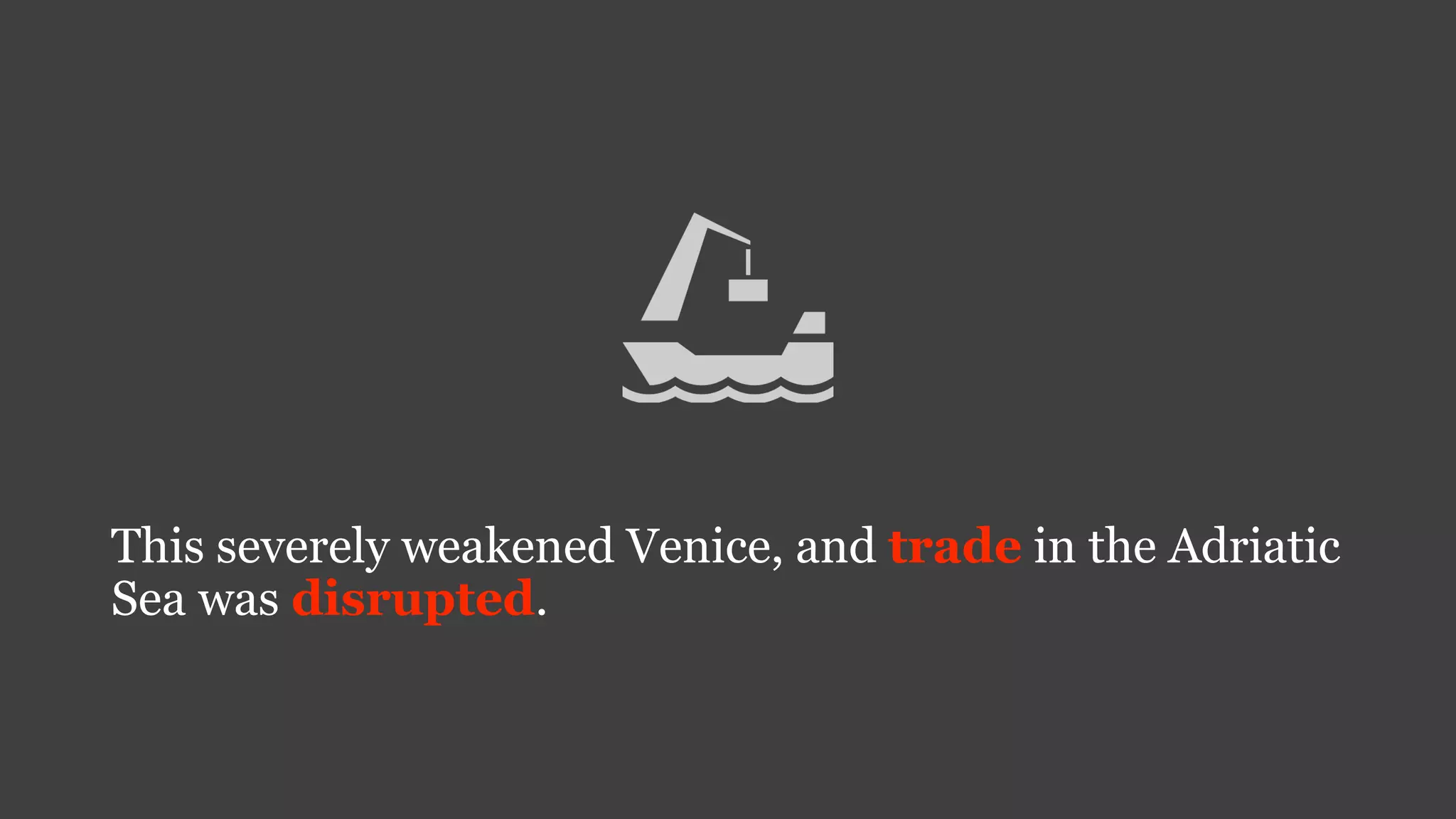 This severely weakened Venice, and trade in the Adriatic
Sea was disrupted.
 