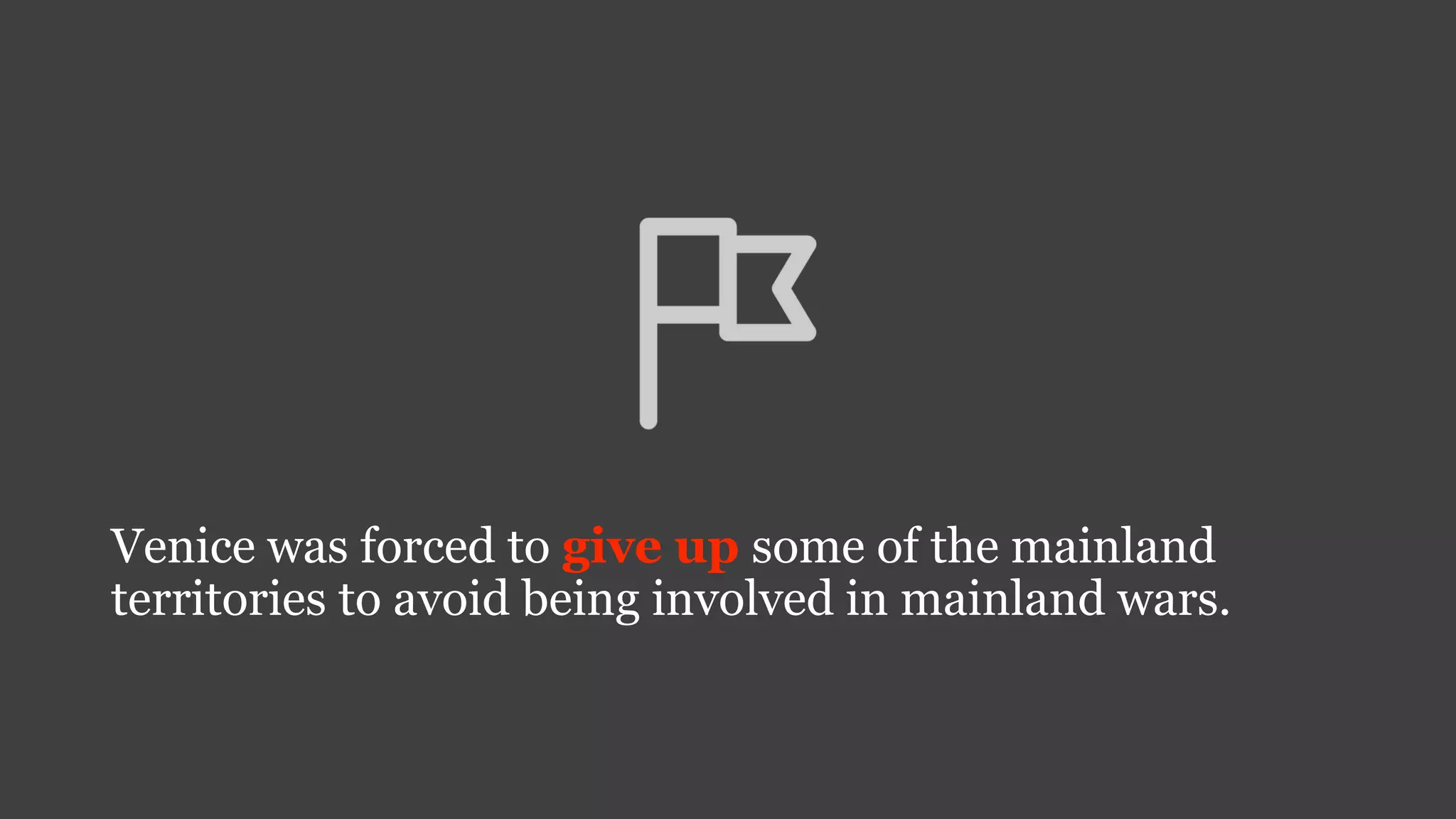 Venice was forced to give up some of the mainland
territories to avoid being involved in mainland wars.
 
