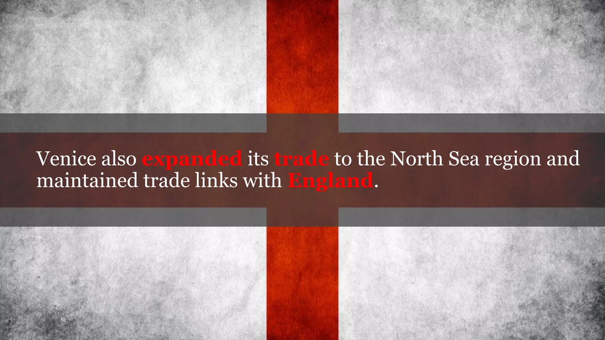 Venice also expanded its trade to the North Sea region and
maintained trade links with England.
 