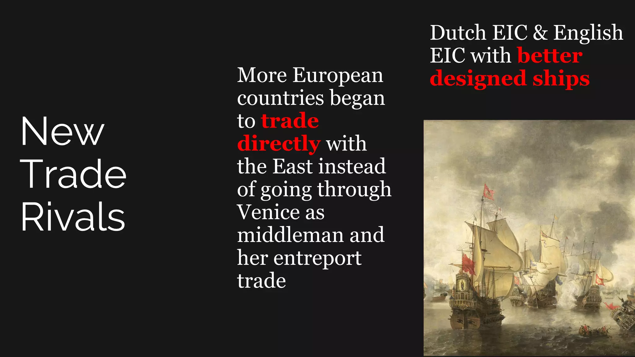 More European
countries began
to trade
directly with
the East instead
of going through
Venice as
middleman and
her entreport
trade
Dutch EIC & English
EIC with better
designed ships
 