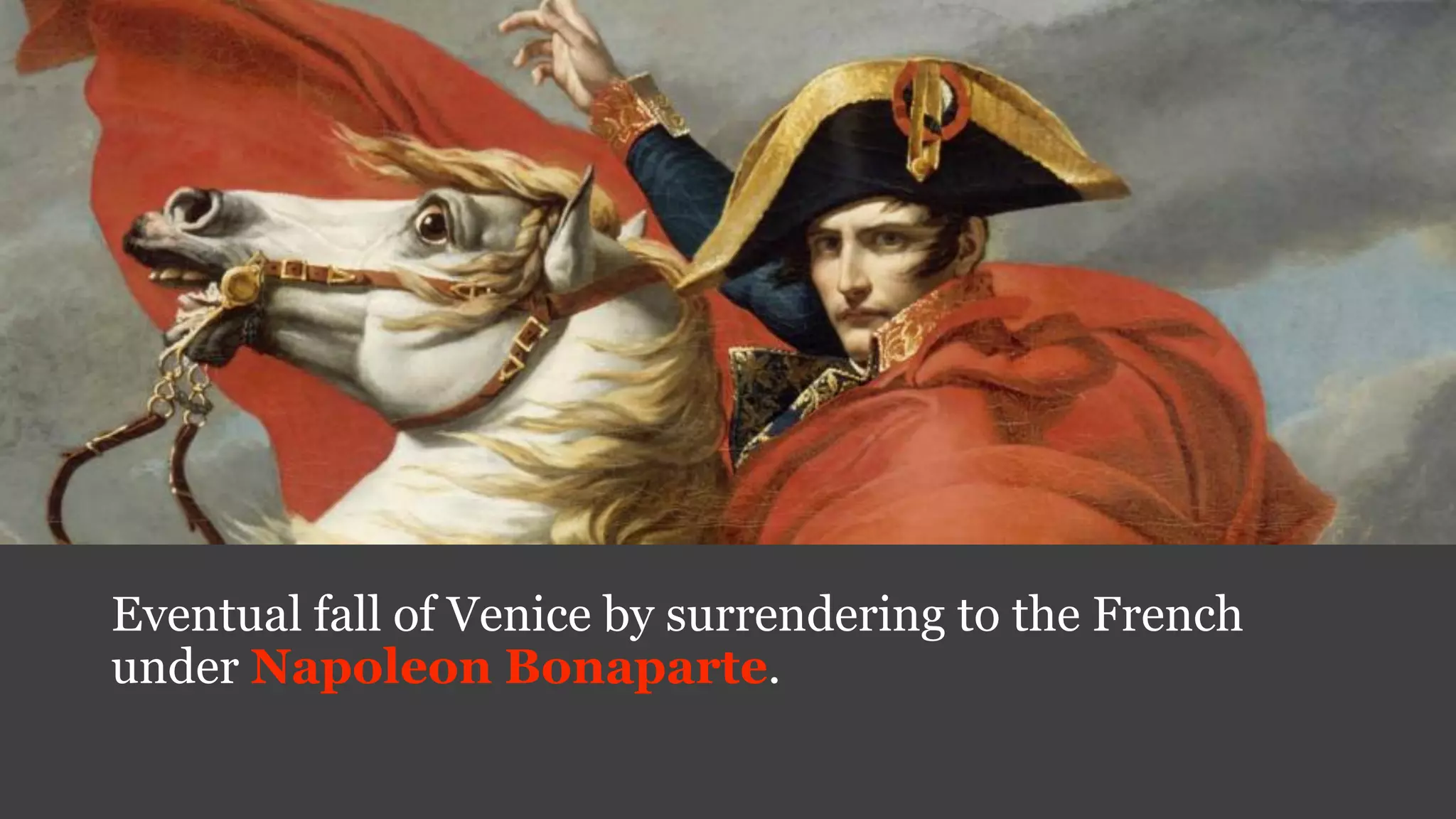 Eventual fall of Venice by surrendering to the French
under Napoleon Bonaparte.
 