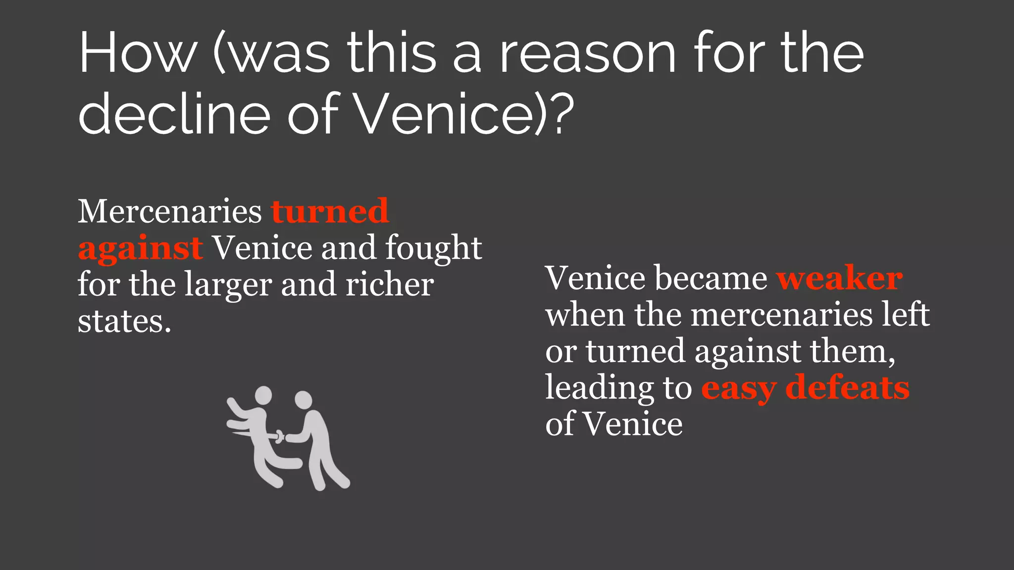 Mercenaries turned
against Venice and fought
for the larger and richer
states.
Venice became weaker
when the mercenaries left
or turned against them,
leading to easy defeats
of Venice
 