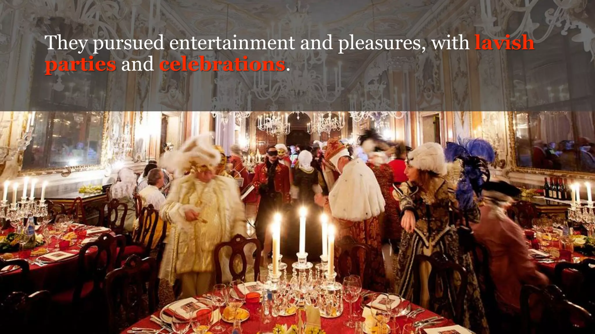 They pursued entertainment and pleasures, with lavish
parties and celebrations.
 