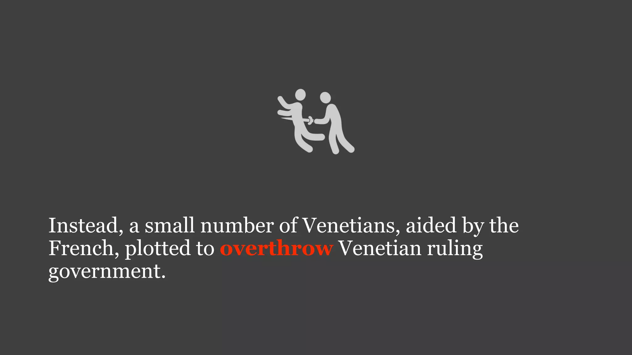 Instead, a small number of Venetians, aided by the
French, plotted to overthrow Venetian ruling
government.
 
