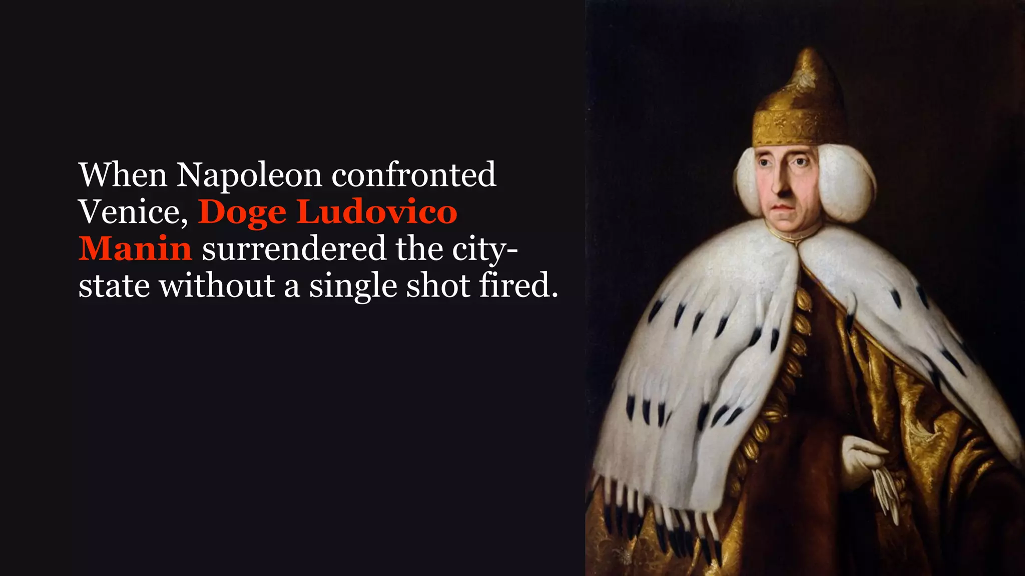 When Napoleon confronted
Venice, Doge Ludovico
Manin surrendered the city-
state without a single shot fired.
 