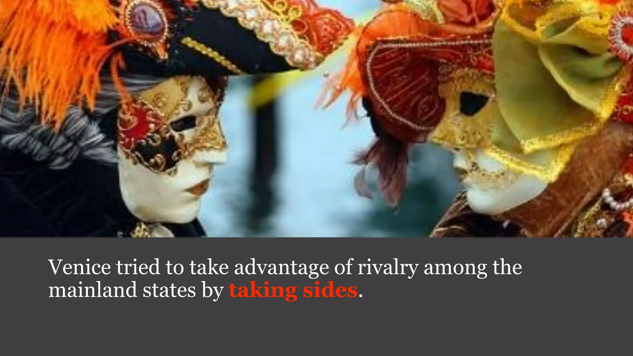 Venice tried to take advantage of rivalry among the
mainland states by taking sides.
 