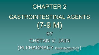 GASTROINTESTINAL AGENTS
(7-9 M)
BY
CHETAN V. JAIN
(M.PHARMACY PHARMACEUTICS)
CHAPTER 2
 
