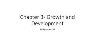 Chapter 3- Growth and
Development
By Eyayalem M
 