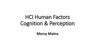 HCI Human Factors
Cognition & Perception
Mercy Maina
 