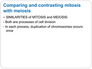 Comparing and contrasting mitosis
with meiosis
 SIMILARITIES of MITOSIS and MEIOSIS:
- Both are processes of cell division
- In each process, duplication of chromosomes occurs
once
 