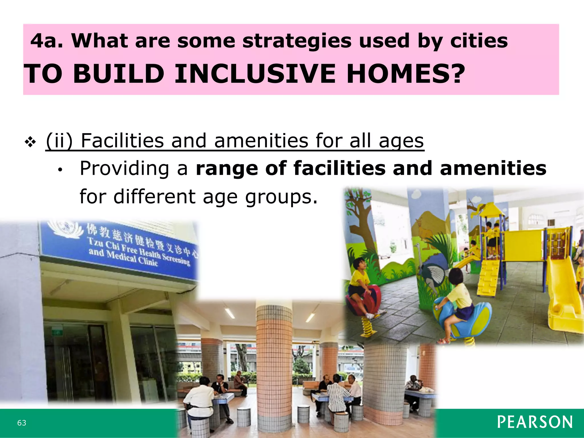 v  (ii) Facilities and amenities for all ages
•  Providing a range of facilities and amenities
for different age groups.
63
4a. What are some strategies used by cities
TO BUILD INCLUSIVE HOMES?
 