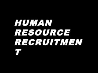 HUMAN
RESOURCE
RECRUITMEN
T

 