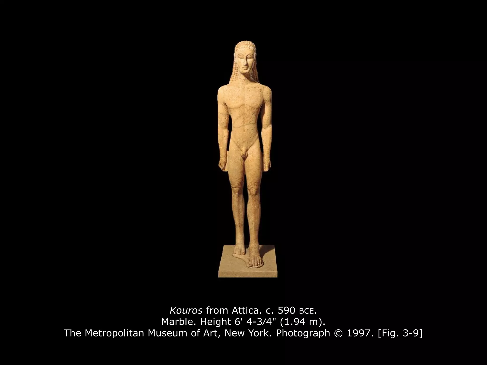 Kouros from Attica. c. 590 BCE.
Marble. Height 6' 4-3∕4" (1.94 m).
The Metropolitan Museum of Art, New York. Photograph © 1997. [Fig. 3-9]
 