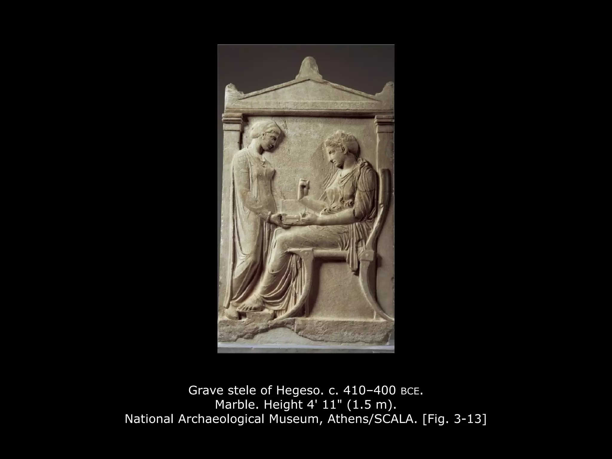 Grave stele of Hegeso. c. 410–400 BCE.
Marble. Height 4' 11" (1.5 m).
National Archaeological Museum, Athens/SCALA. [Fig. 3-13]
 