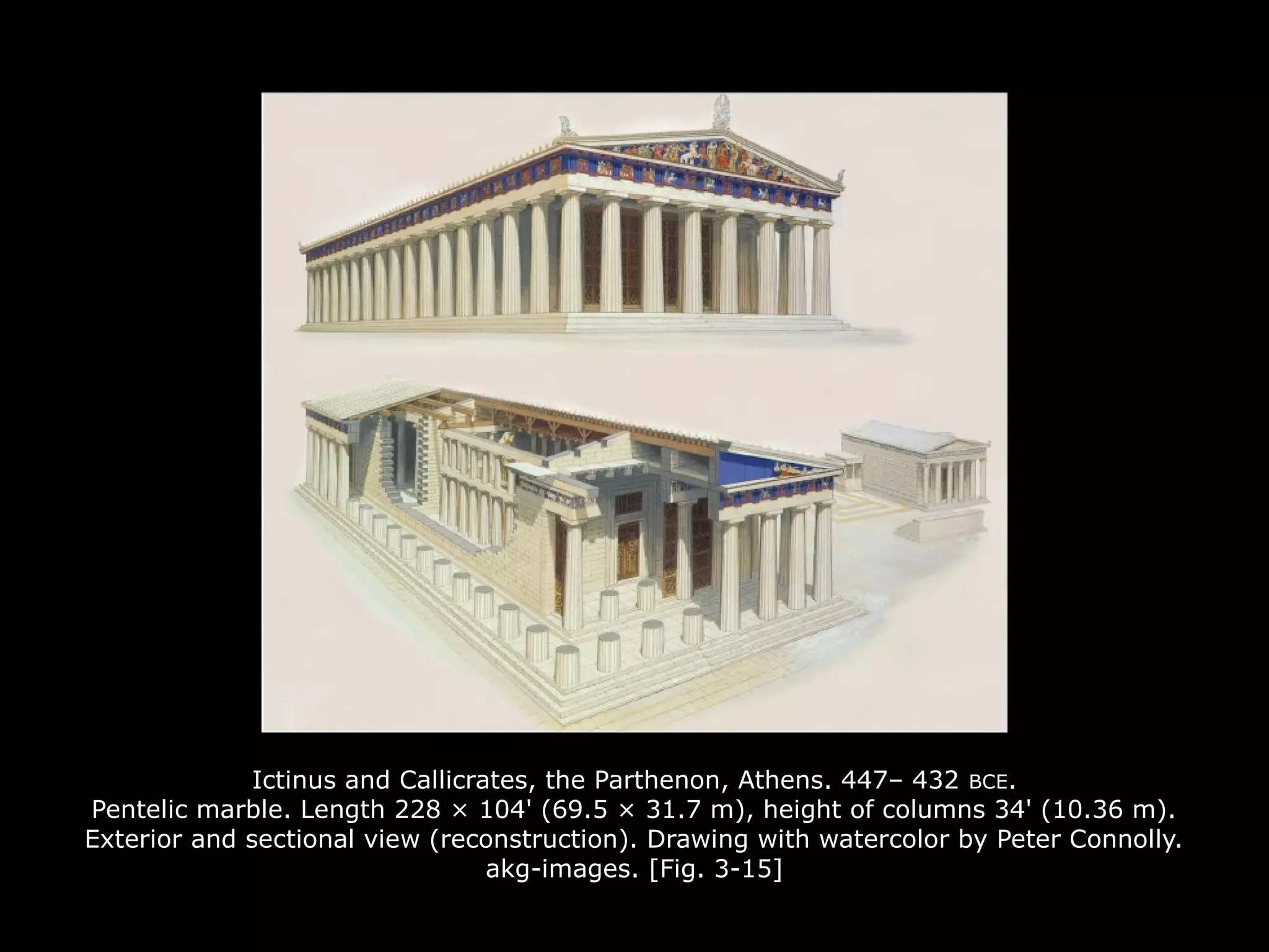 Ictinus and Callicrates, the Parthenon, Athens. 447– 432 BCE.
Pentelic marble. Length 228 × 104' (69.5 × 31.7 m), height of columns 34' (10.36 m).
Exterior and sectional view (reconstruction). Drawing with watercolor by Peter Connolly.
akg-images. [Fig. 3-15]
 