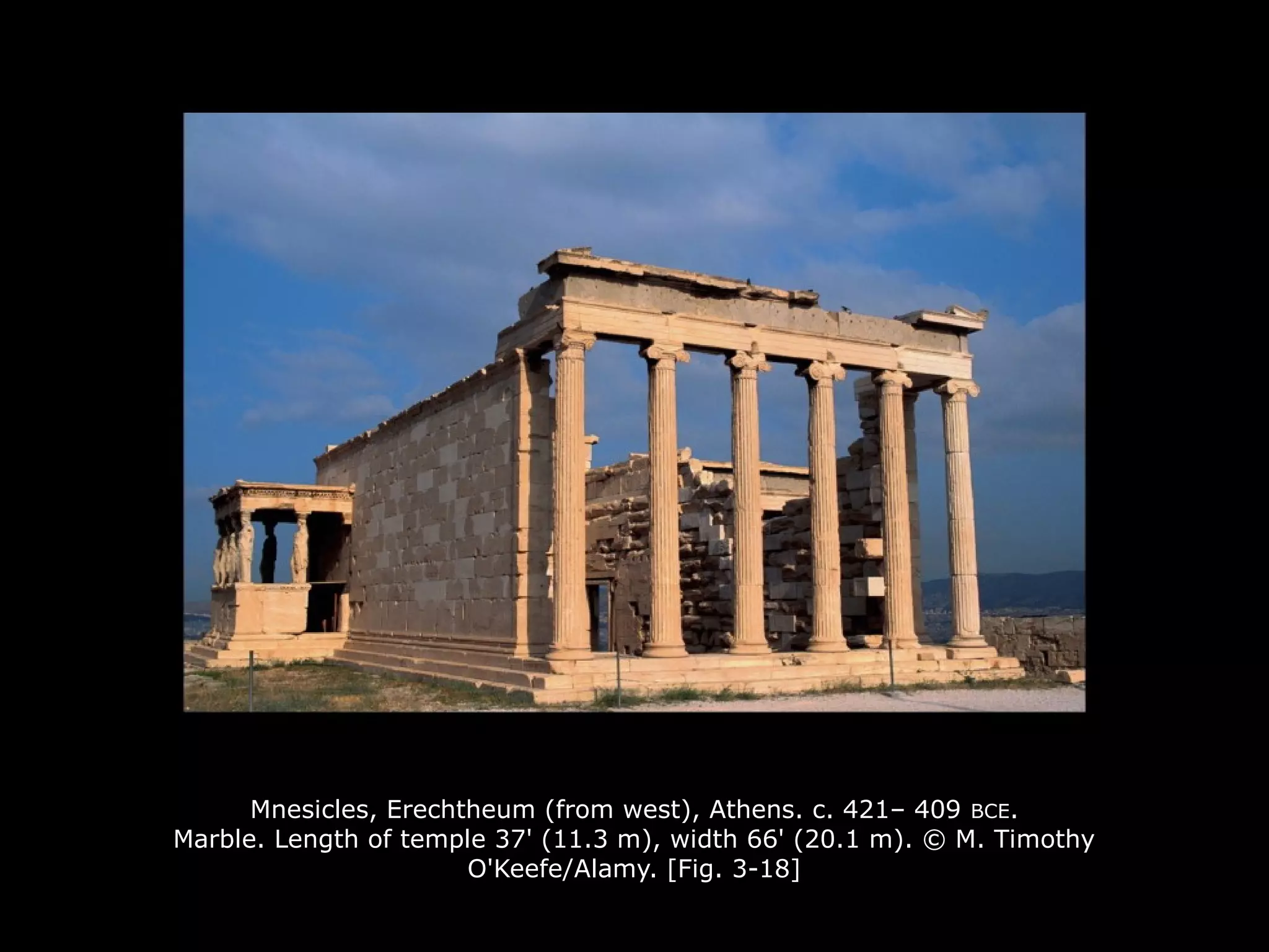 Mnesicles, Erechtheum (from west), Athens. c. 421– 409 BCE.
Marble. Length of temple 37' (11.3 m), width 66' (20.1 m). © M. Timothy
O'Keefe/Alamy. [Fig. 3-18]
 