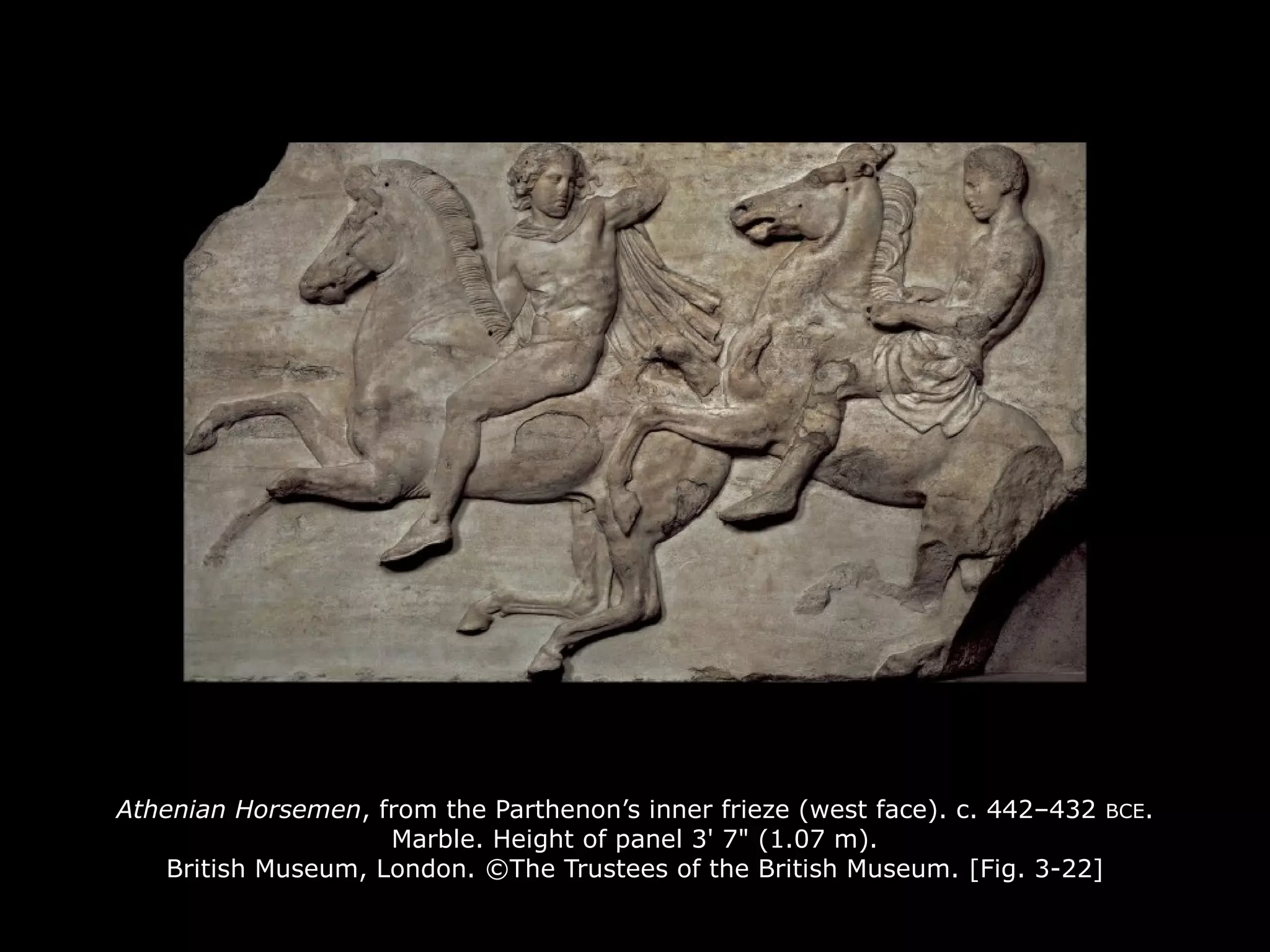 Athenian Horsemen, from the Parthenon’s inner frieze (west face). c. 442–432 BCE.
Marble. Height of panel 3' 7" (1.07 m).
British Museum, London. ©The Trustees of the British Museum. [Fig. 3-22]
 