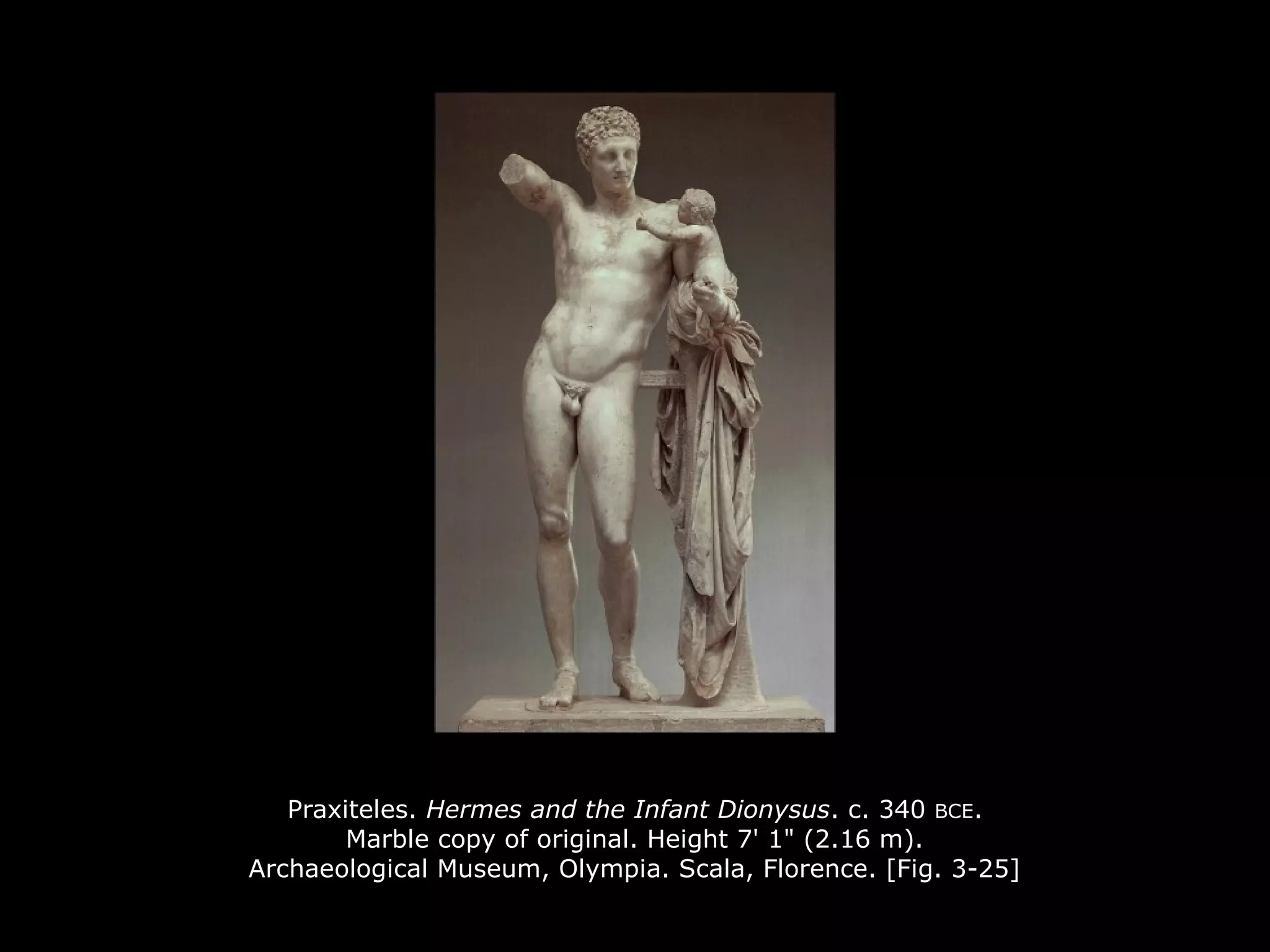 Praxiteles. Hermes and the Infant Dionysus. c. 340 BCE.
Marble copy of original. Height 7' 1" (2.16 m).
Archaeological Museum, Olympia. Scala, Florence. [Fig. 3-25]
 