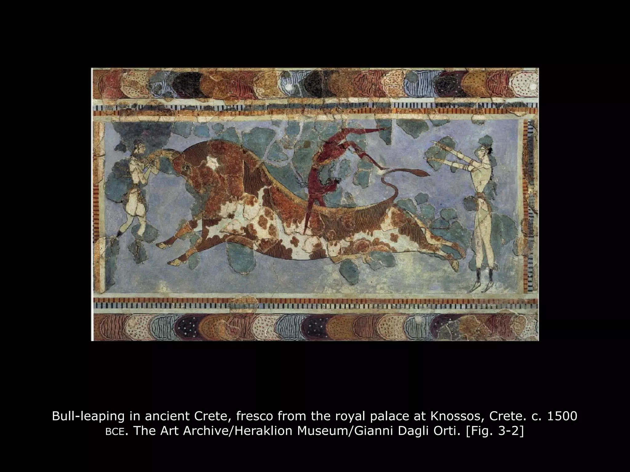 Bull-leaping in ancient Crete, fresco from the royal palace at Knossos, Crete. c. 1500
BCE. The Art Archive/Heraklion Museum/Gianni Dagli Orti. [Fig. 3-2]
 