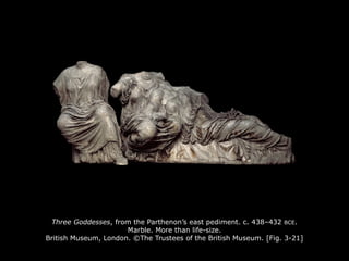 Three Goddesses, from the Parthenon’s east pediment. c. 438–432 BCE.
Marble. More than life-size.
British Museum, London. ©The Trustees of the British Museum. [Fig. 3-21]
 