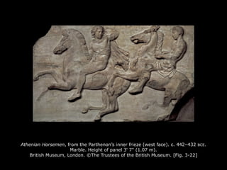 Athenian Horsemen, from the Parthenon’s inner frieze (west face). c. 442–432 BCE.
Marble. Height of panel 3' 7" (1.07 m).
British Museum, London. ©The Trustees of the British Museum. [Fig. 3-22]
 