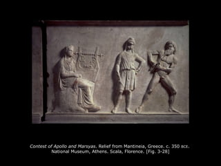 Contest of Apollo and Marsyas. Relief from Mantineia, Greece. c. 350 BCE.
National Museum, Athens. Scala, Florence. [Fig. 3-28]
 