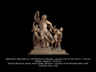 Agesander, Athenodorus, and Polydorus of Rhodes. Laocoön and his Two Sons. c. 150 BCE.
Marble. Height 8 ' (2.44 m).
Vatican Museums, Rome. Photo Scala, Florence - courtesy of the Ministero Beni e Att.
Culturali. [Fig. 3-32]
 