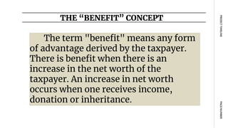 The term "benefit" means any form
of advantage derived by the taxpayer.
There is benefit when there is an
increase in the net worth of the
taxpayer. An increase in net worth
occurs when one receives income,
donation or inheritance.
THE “BENEFIT” CONCEPT
PAGE
NUMBER
PROJECT
TIMELINE
 
