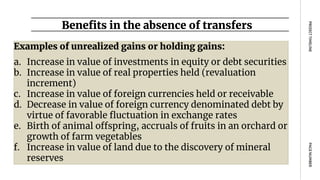 Benefits in the absence of transfers
PAGE
NUMBER
PROJECT
TIMELINE
Examples of unrealized gains or holding gains:
a. Increase in value of investments in equity or debt securities
b. Increase in value of real properties held (revaluation
increment)
c. Increase in value of foreign currencies held or receivable
d. Decrease in value of foreign currency denominated debt by
virtue of favorable fluctuation in exchange rates
e. Birth of animal offspring, accruals of fruits in an orchard or
growth of farm vegetables
f. Increase in value of land due to the discovery of mineral
reserves
 