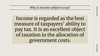 Income is regarded as the best
measure of taxpayers' ability to
pay tax. It is an excellent object
of taxation in the allocation of
government costs.
Why is income subject to tax?
PAGE
NUMBER
PROJECT
TIMELINE
 