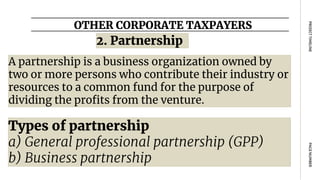 OTHER CORPORATE TAXPAYERS
PAGE
NUMBER
PROJECT
TIMELINE
A partnership is a business organization owned by
two or more persons who contribute their industry or
resources to a common fund for the purpose of
dividing the profits from the venture.
2. Partnership
Types of partnership
a) General professional partnership (GPP)
b) Business partnership
 