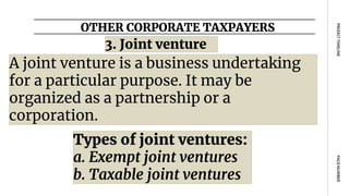 OTHER CORPORATE TAXPAYERS
PAGE
NUMBER
PROJECT
TIMELINE
A joint venture is a business undertaking
for a particular purpose. It may be
organized as a partnership or a
corporation.
3. Joint venture
Types of joint ventures:
a. Exempt joint ventures
b. Taxable joint ventures
 