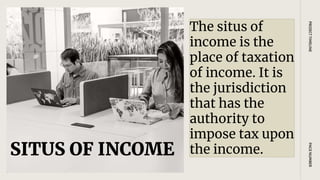 SITUS OF INCOME
PAGE
NUMBER
PROJECT
TIMELINE
The situs of
income is the
place of taxation
of income. It is
the jurisdiction
that has the
authority to
impose tax upon
the income.
 