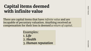 Capital items deemed
with infinite value
There are capital items that have infinite value and are
incapable of pecuniary valuation. Anything received as
compensation for their loss is deemed a return of capital.
PAGE
NUMBER
PROJECT
TIMELINE
Examples:
1. Life
2. Health
3. Human reputation
 