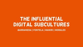 THE INFLUENTIAL
DIGITAL SUBCULTURES
BARRAMEDA | FONTELA | MANIRI | MORALES
 