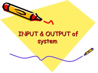 INPUT & OUTPUT ofINPUT & OUTPUT of
systemsystem
 