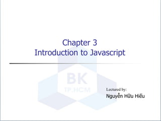 Chapter 3
Introduction to Javascript
Lectured by:
Nguyễn Hữu Hiếu
 