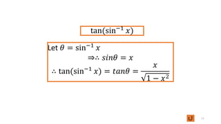 11
tan(sin−1
𝑥)
Let 𝜃 = sin−1
𝑥
⇒∴ 𝑠𝑖𝑛𝜃 = 𝑥
∴ tan(sin−1
𝑥) = 𝑡𝑎𝑛𝜃 =
𝑥
1 − 𝑥2
 