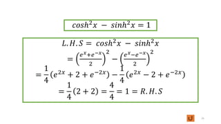 𝐿. 𝐻. 𝑆 = 𝑐𝑜𝑠ℎ2
𝑥 − 𝑠𝑖𝑛ℎ2
𝑥
=
𝑒𝑥+𝑒−𝑥
2
2
−
𝑒𝑥−𝑒−𝑥
2
2
=
1
4
𝑒2𝑥
+ 2 + 𝑒−2𝑥
−
1
4
𝑒2𝑥
− 2 + 𝑒−2𝑥
=
1
4
2 + 2 =
4
4
= 1 = 𝑅. 𝐻. 𝑆
25
𝑐𝑜𝑠ℎ2
𝑥 − 𝑠𝑖𝑛ℎ2
𝑥 = 1
 