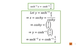 𝐿𝑒𝑡 𝑦 = sech−1
𝑥
⇒ 𝑥 = 𝑠𝑒𝑐ℎ𝑦 =
1
𝑐𝑜𝑠ℎ𝑦
⇒ 𝑐𝑜𝑠ℎ𝑦 =
1
𝑥
⇒ 𝑦 = cosh−1
1
𝑥
⇒ sech−1
𝑥 = cosh−1
1
𝑥
26
sech−1
𝑥 = cosh−1
1
𝑥
 