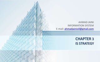 CHAPTER 3
IS STRATEGY
AHMAD JAINI
INFORMATION SYSTEM
E-mail: ahmadjainisif@gmail.com
 
