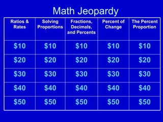 Math Jeopardy $50 $50 $50 $50 $50 $40 $40 $40 $40 $40 $30 $30 $30 $30 $30 $20 $20 $20 $20 $20 $10 $10 $10 $10 $10 The Percent Proportion Percent of Change Fractions, Decimals, and Percents Solving Proportions Ratios & Rates 